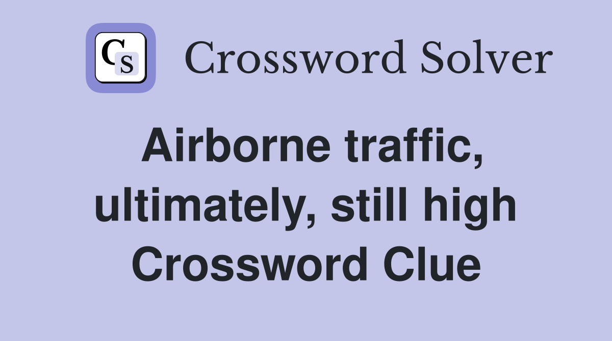 Airborne traffic, ultimately, still high Crossword Clue