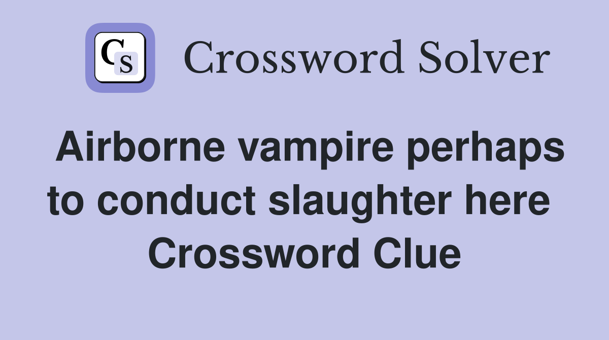 Airborne vampire perhaps to conduct slaughter here  Crossword Clue