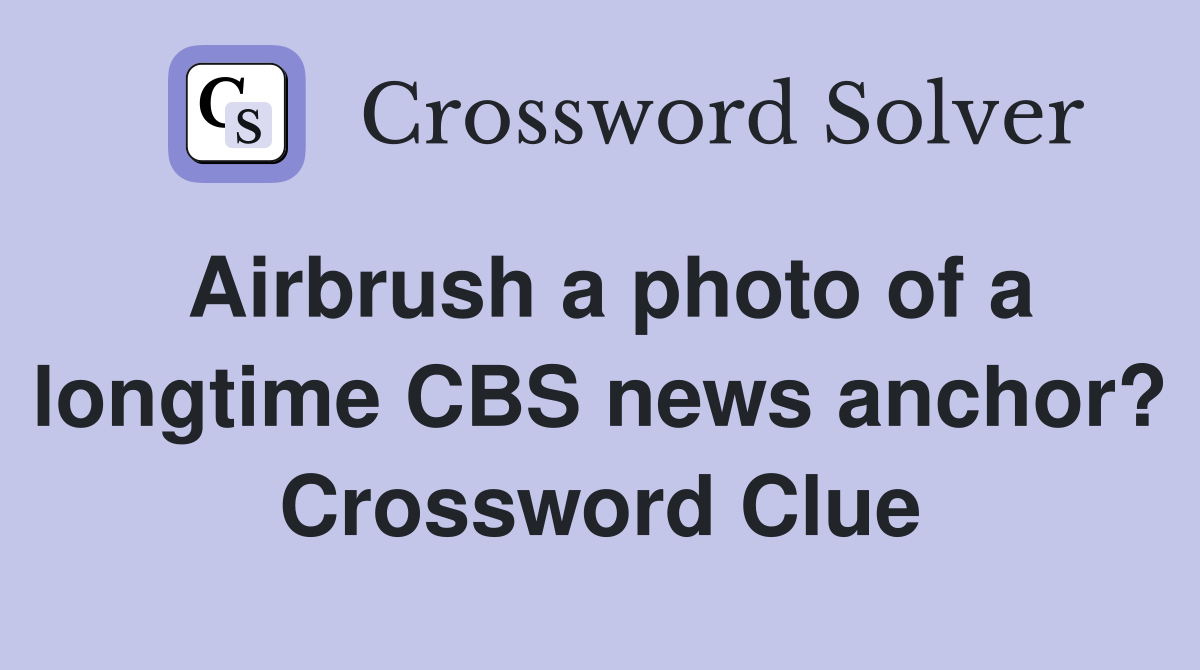 Airbrush a photo of a longtime CBS news anchor? Crossword Clue