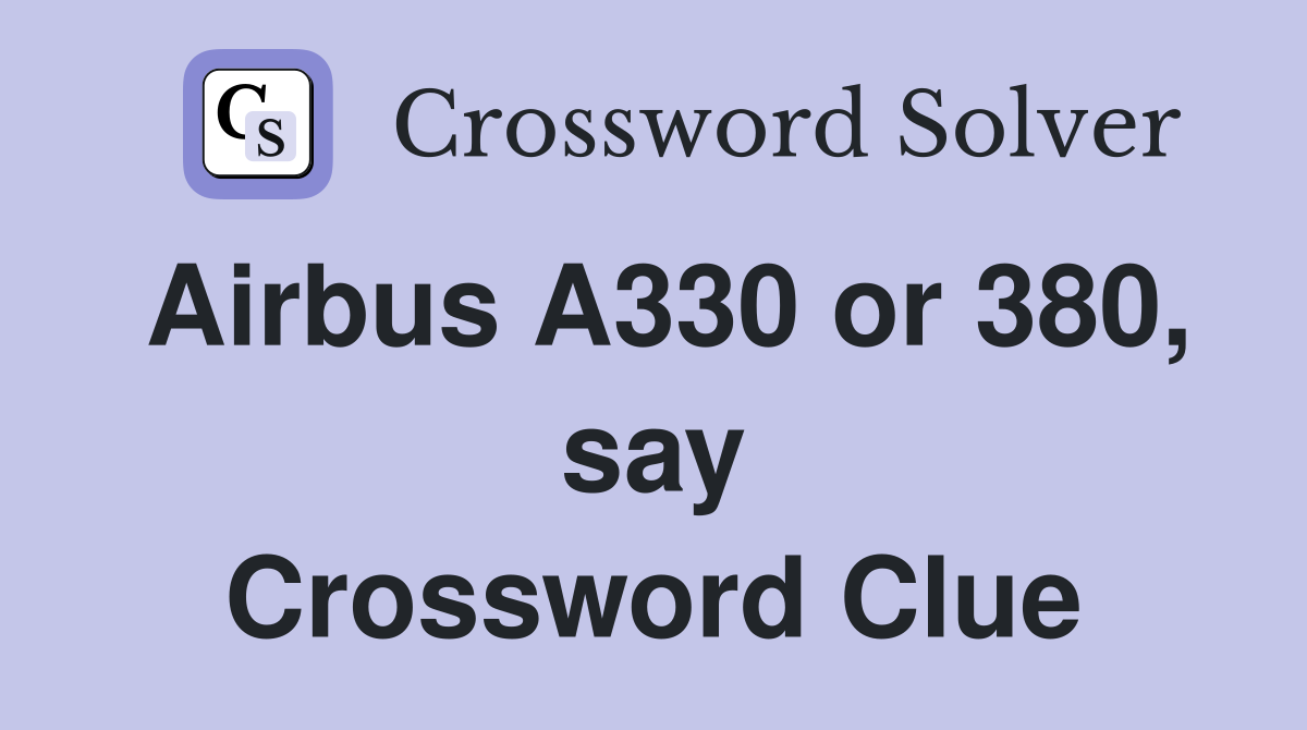Airbus A330 or 380, say Crossword Clue