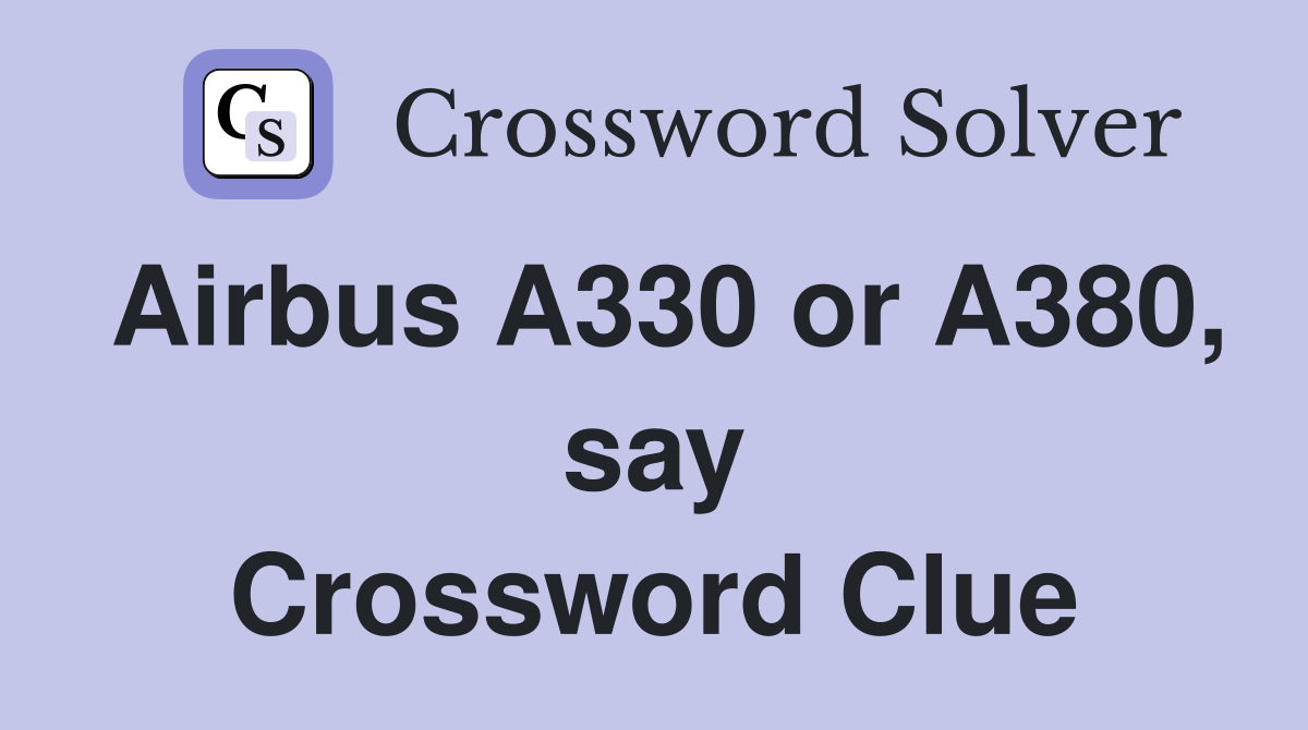 Airbus A330 or A380, say Crossword Clue