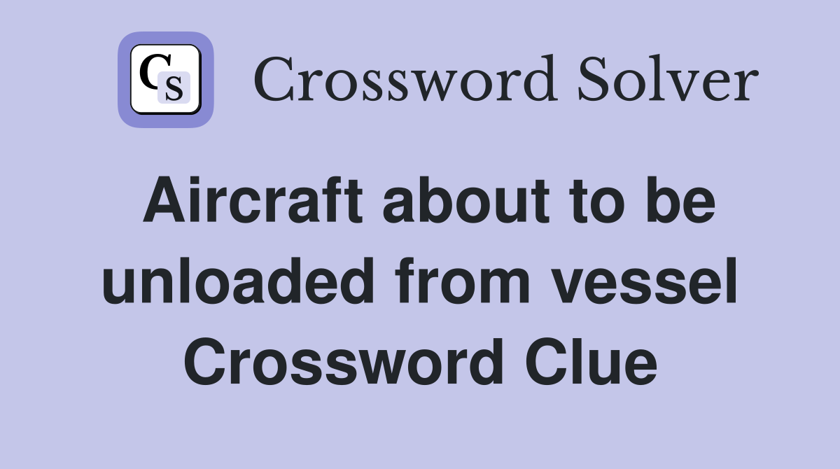 Aircraft about to be unloaded from vessel Crossword Clue