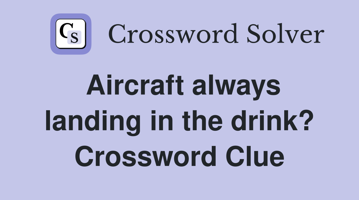 Aircraft always landing in the drink? Crossword Clue