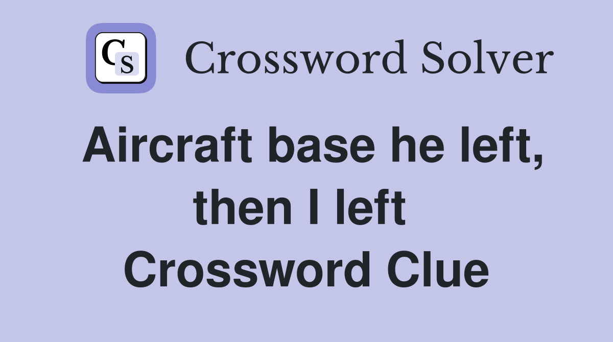 Aircraft base he left, then I left  Crossword Clue