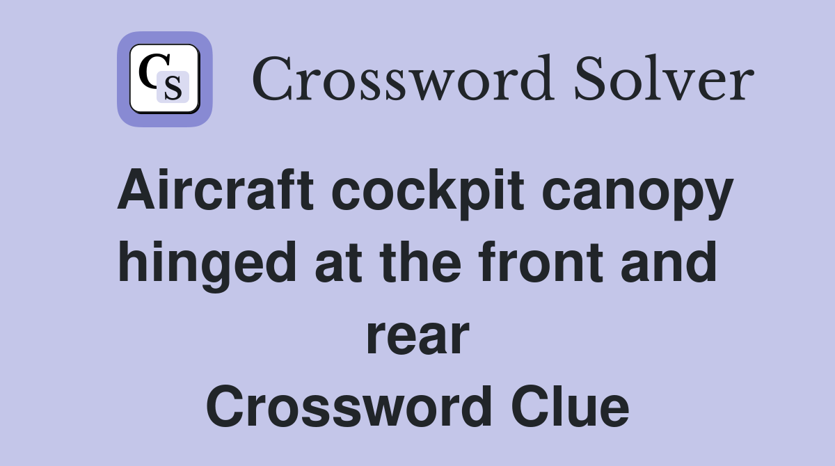 Aircraft cockpit canopy hinged at the front and rear Crossword Clue