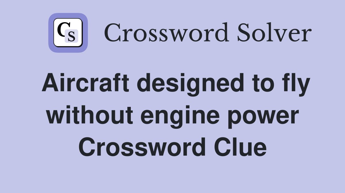 Aircraft designed to fly without engine power Crossword Clue