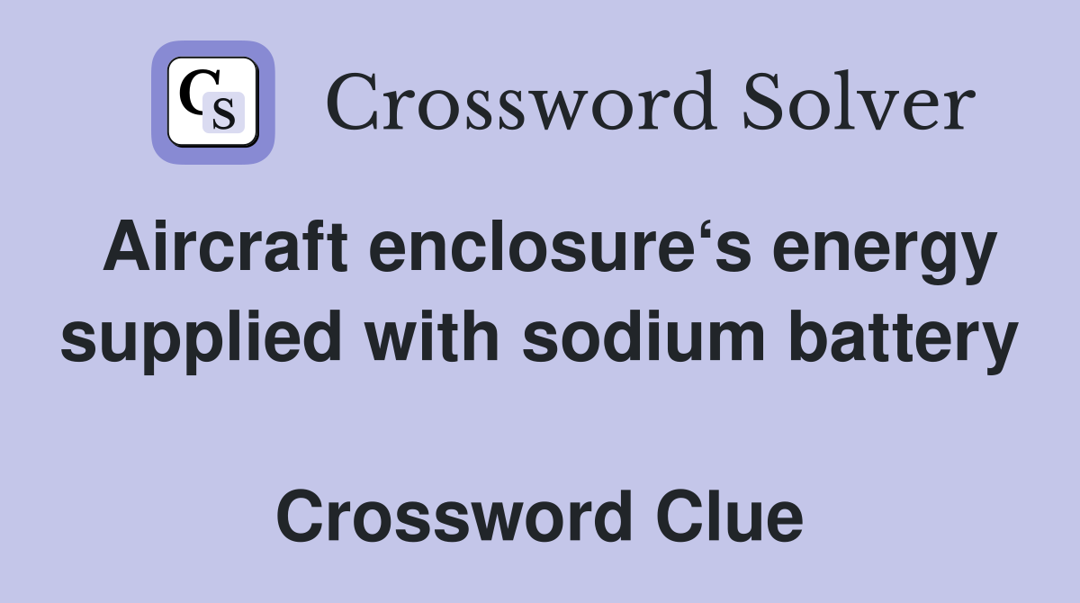 Aircraft enclosure‘s energy supplied with sodium battery  Crossword Clue