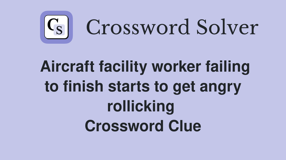 Aircraft facility worker failing to finish starts to get angry rollicking  Crossword Clue