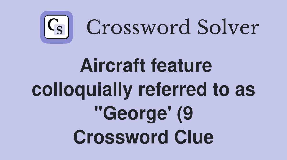 Aircraft feature colloquially referred to as quot George #39 (9) Crossword Aircraft feature colloquially referred to as quot George #39 (9) Crossword