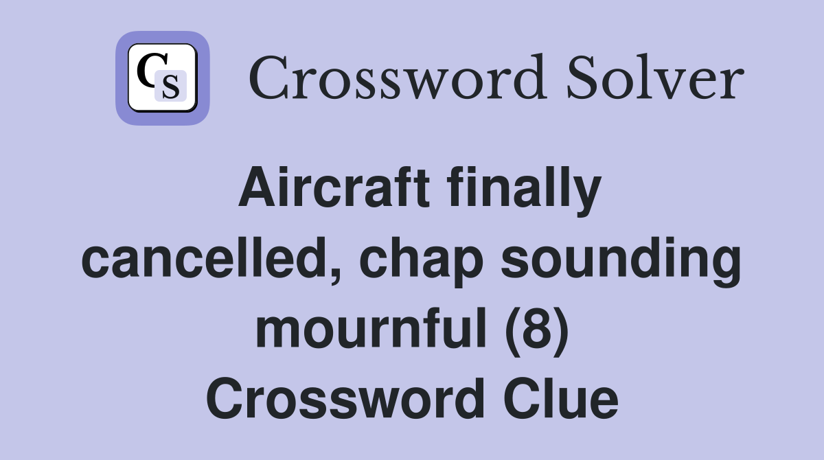 Aircraft finally cancelled, chap sounding mournful (8) Crossword Clue