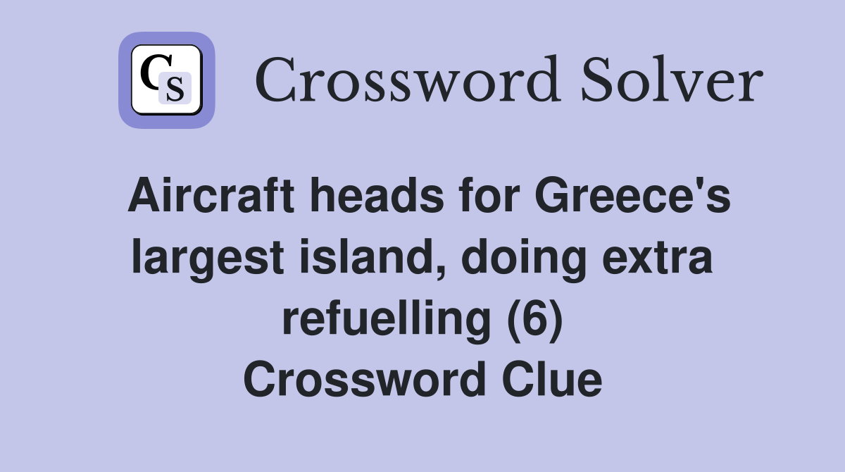 Aircraft heads for Greece's largest island, doing extra refuelling (6) Crossword Clue