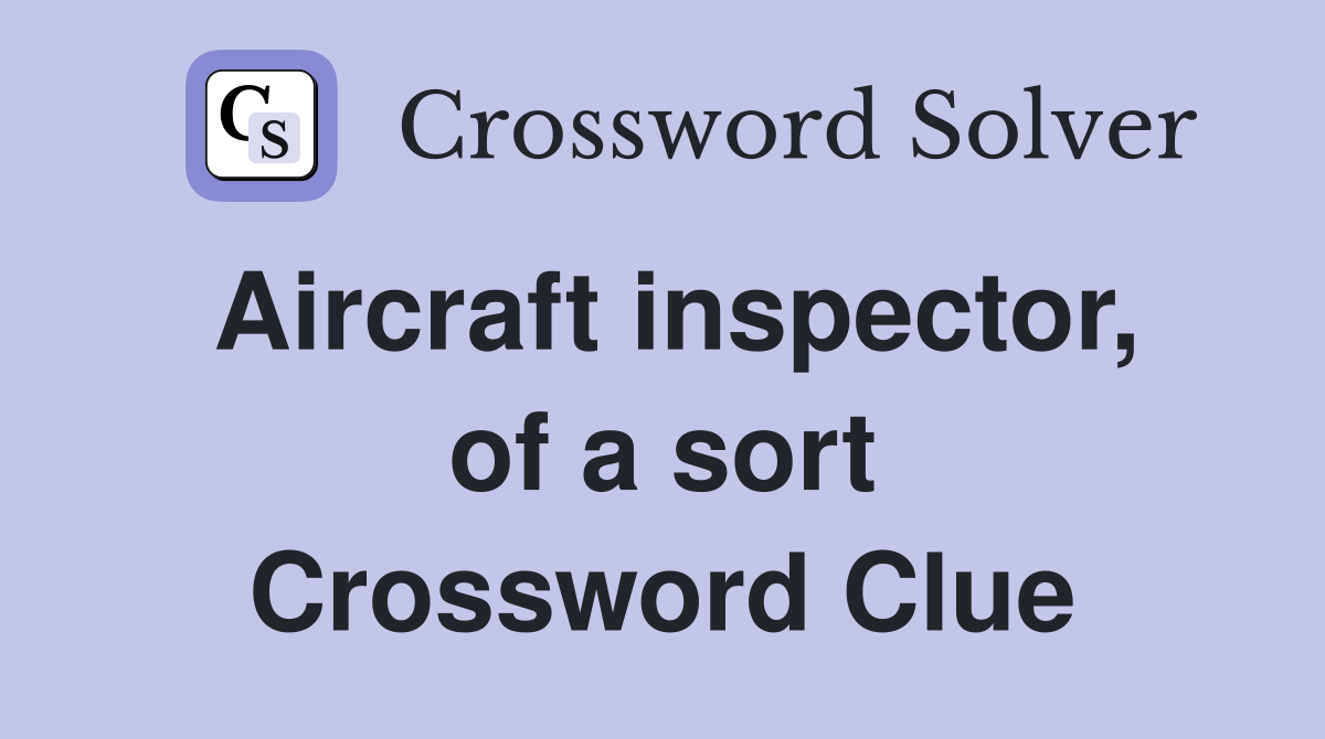 Aircraft inspector, of a sort Crossword Clue