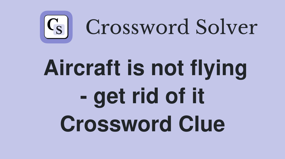 Aircraft is not flying - get rid of it Crossword Clue