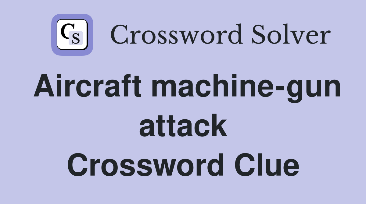 Aircraft machine-gun attack Crossword Clue