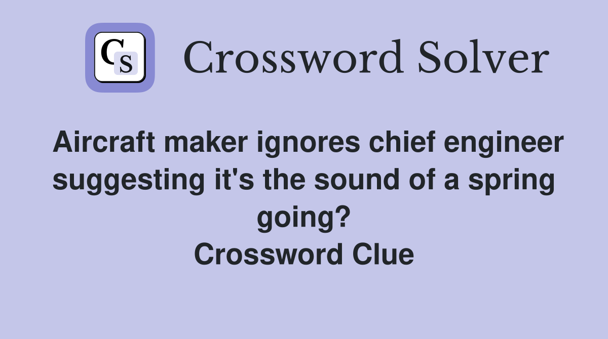 Aircraft maker ignores chief engineer suggesting it's the sound of a spring going? Crossword Clue