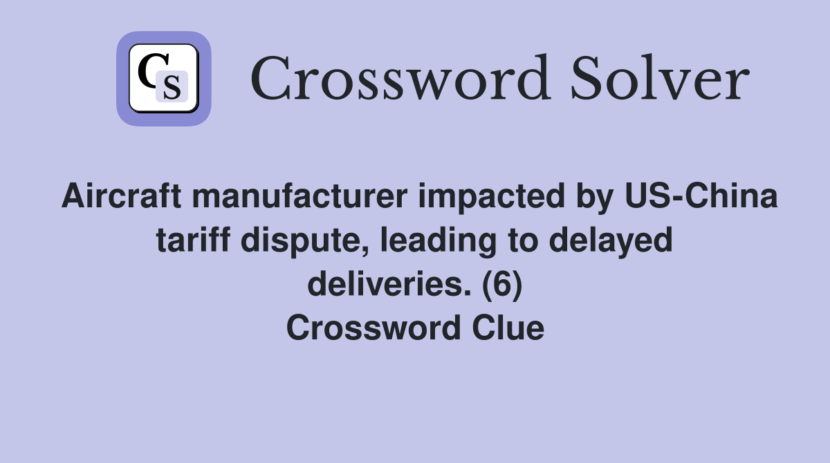 Aircraft manufacturer impacted by US-China tariff dispute, leading to delayed deliveries. (6) Crossword Clue
