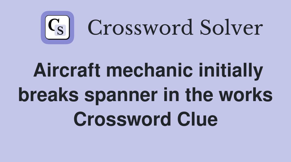Aircraft mechanic initially breaks spanner in the works Crossword Clue
