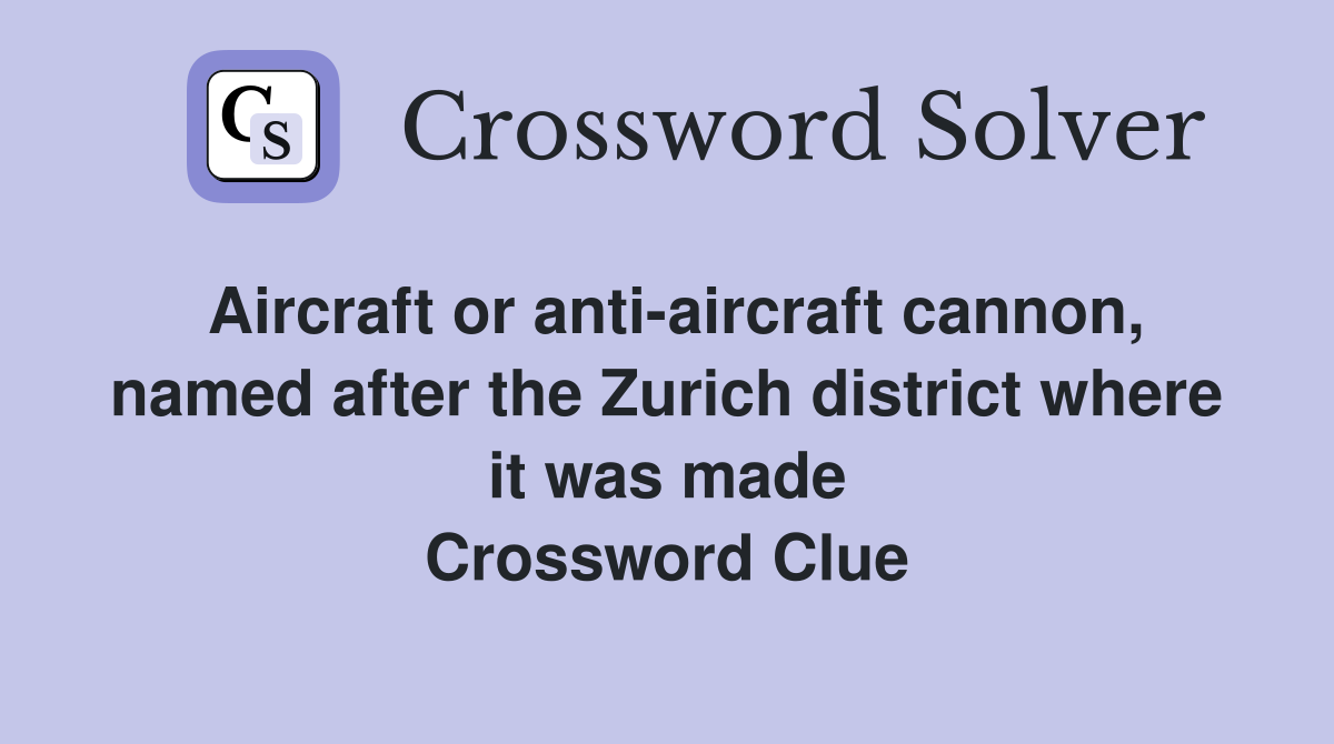 Aircraft or anti-aircraft cannon, named after the Zurich district where it was made Crossword Clue
