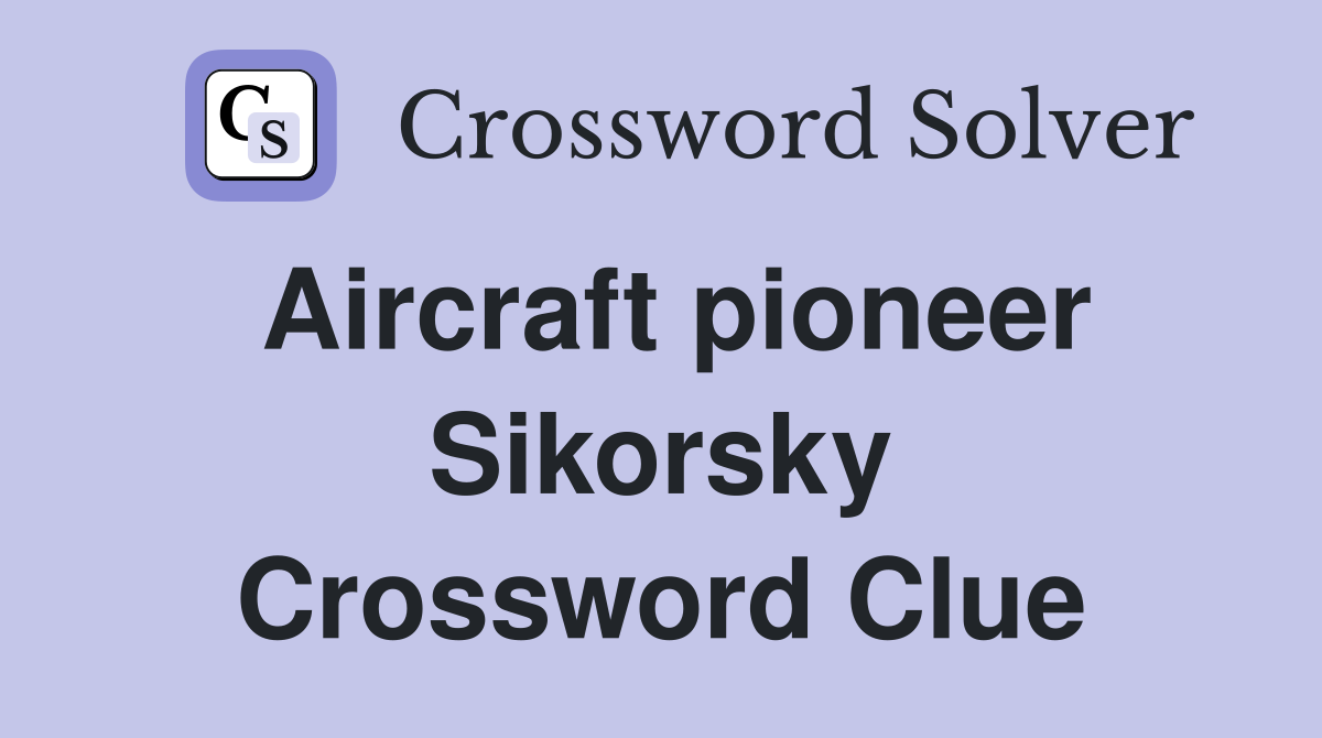 Aircraft pioneer Sikorsky Crossword Clue