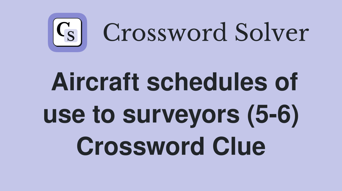 Aircraft schedules of use to surveyors (5-6) Crossword Clue