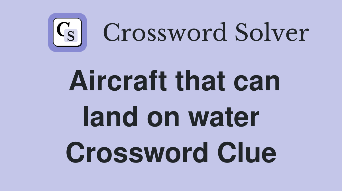 Aircraft that can land on water Crossword Clue