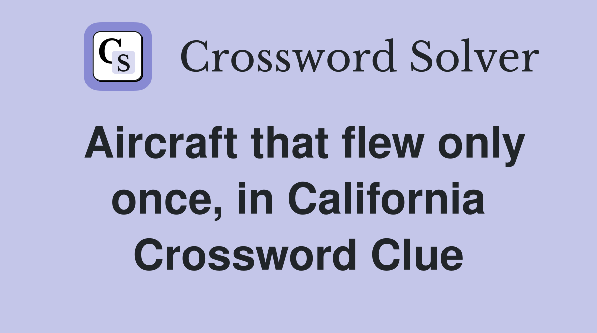 Aircraft that flew only once, in California Crossword Clue