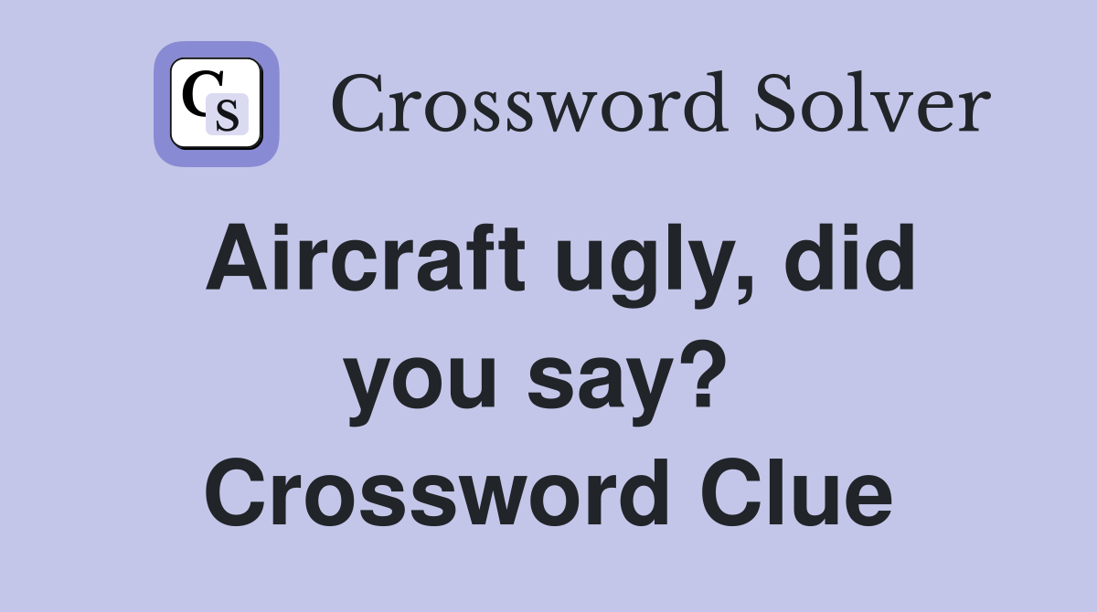 Aircraft ugly, did you say?  Crossword Clue