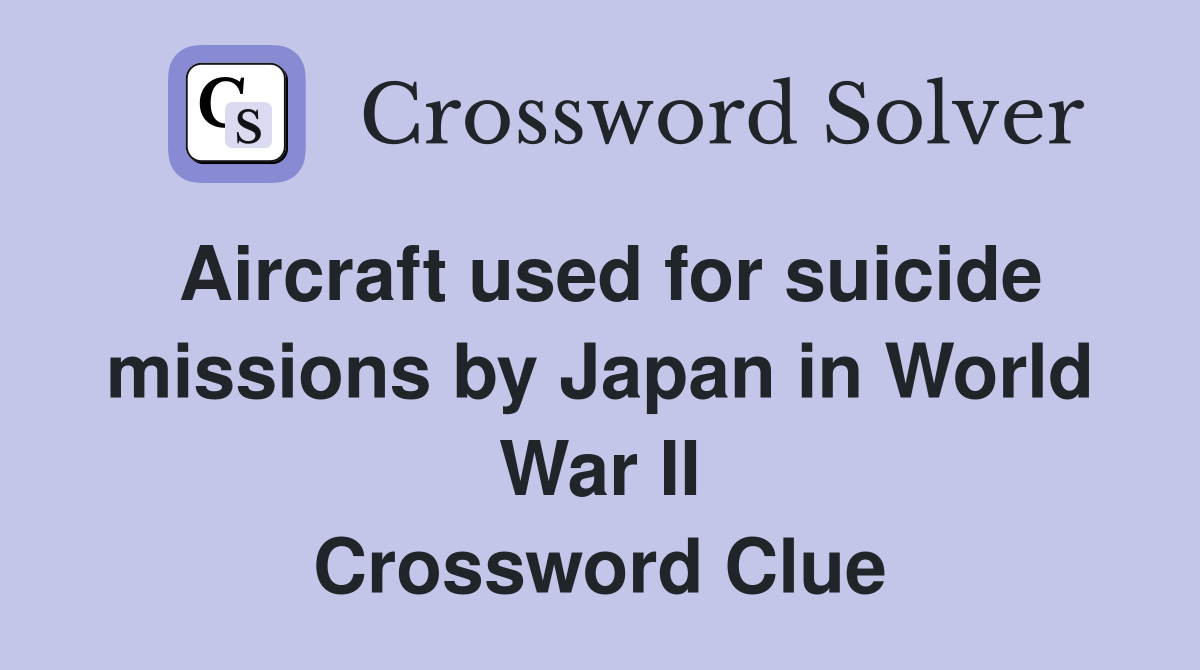 Aircraft used for suicide missions by Japan in World War II Crossword Clue
