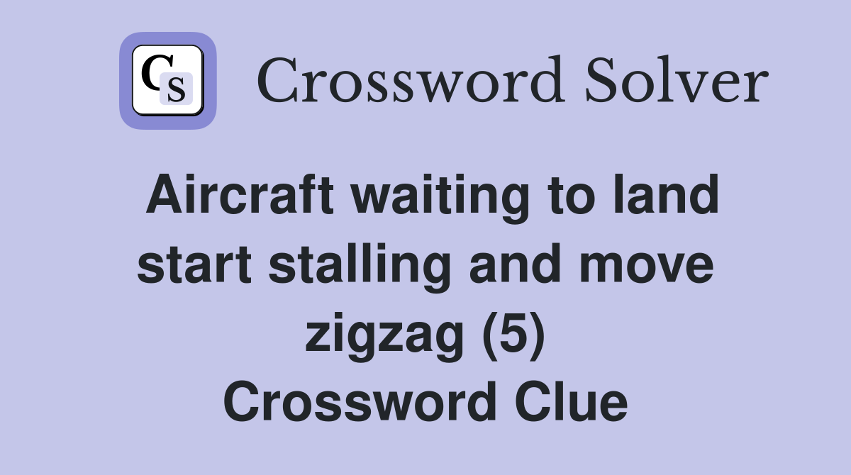Aircraft waiting to land start stalling and move zigzag (5) Crossword Clue