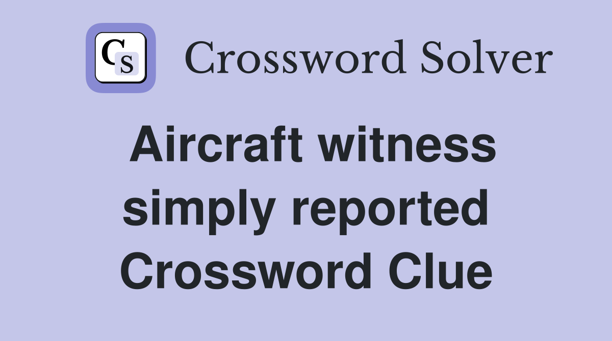 Aircraft witness simply reported Crossword Clue