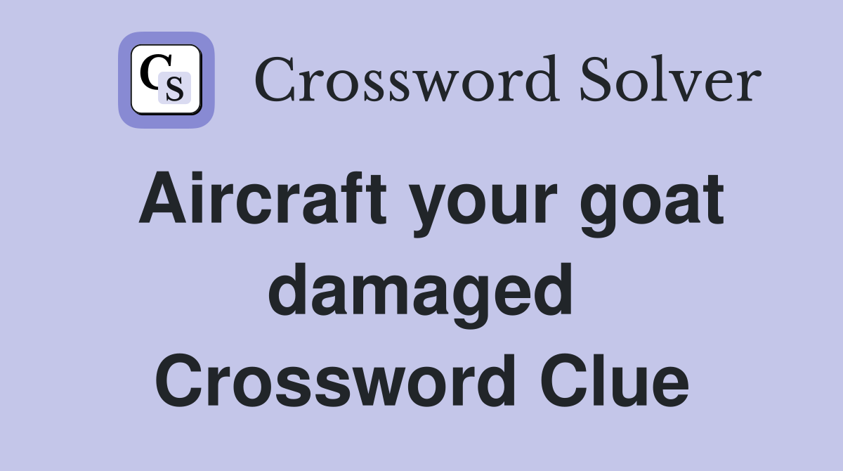 Aircraft your goat damaged Crossword Clue