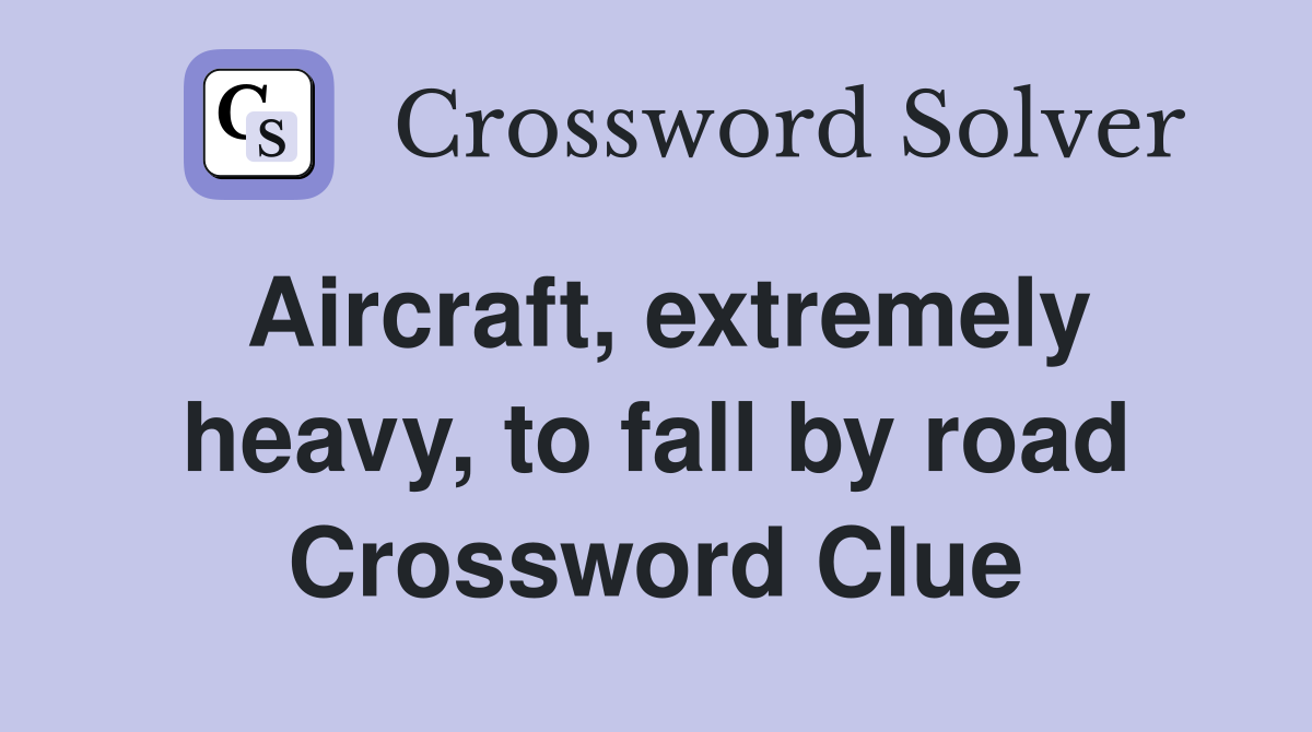 Aircraft, extremely heavy, to fall by road Crossword Clue
