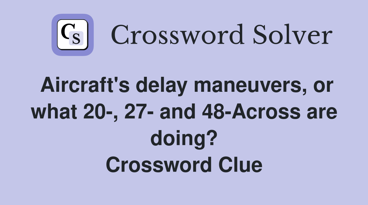 Aircraft's delay maneuvers, or what 20-, 27- and 48-Across are doing? Crossword Clue