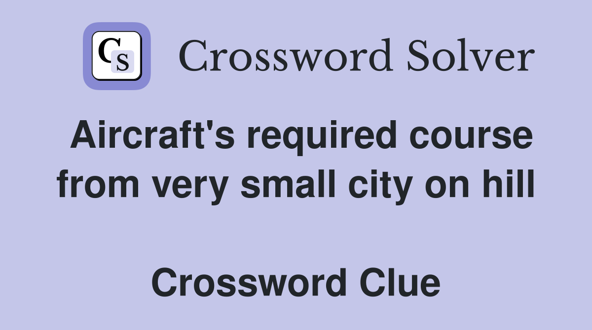 Aircraft's required course from very small city on hill  Crossword Clue