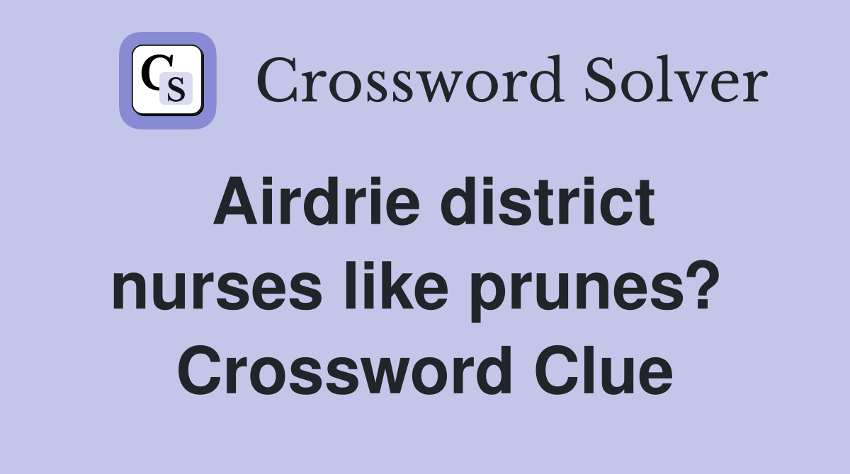 Airdrie district nurses like prunes?  Crossword Clue