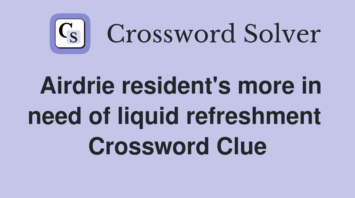 Airdrie resident's more in need of liquid refreshment  Crossword Clue