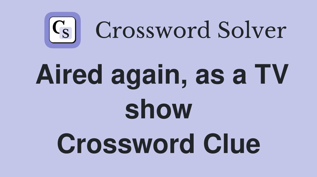 Aired again, as a TV show Crossword Clue