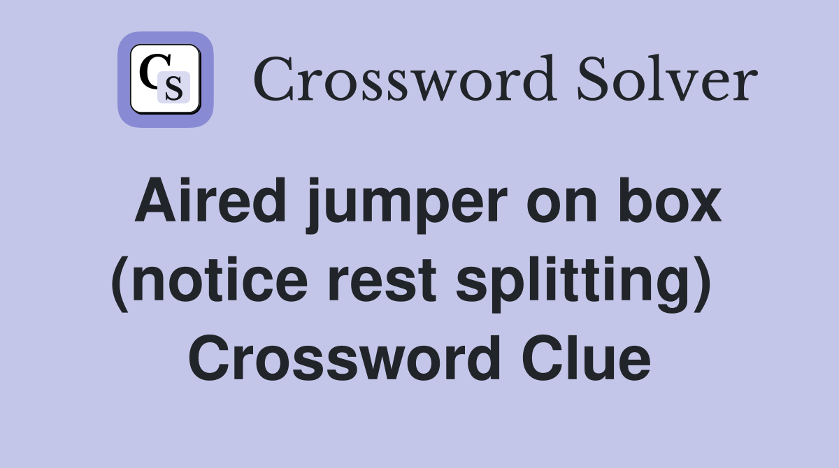 Aired jumper on box (notice rest splitting)  Crossword Clue
