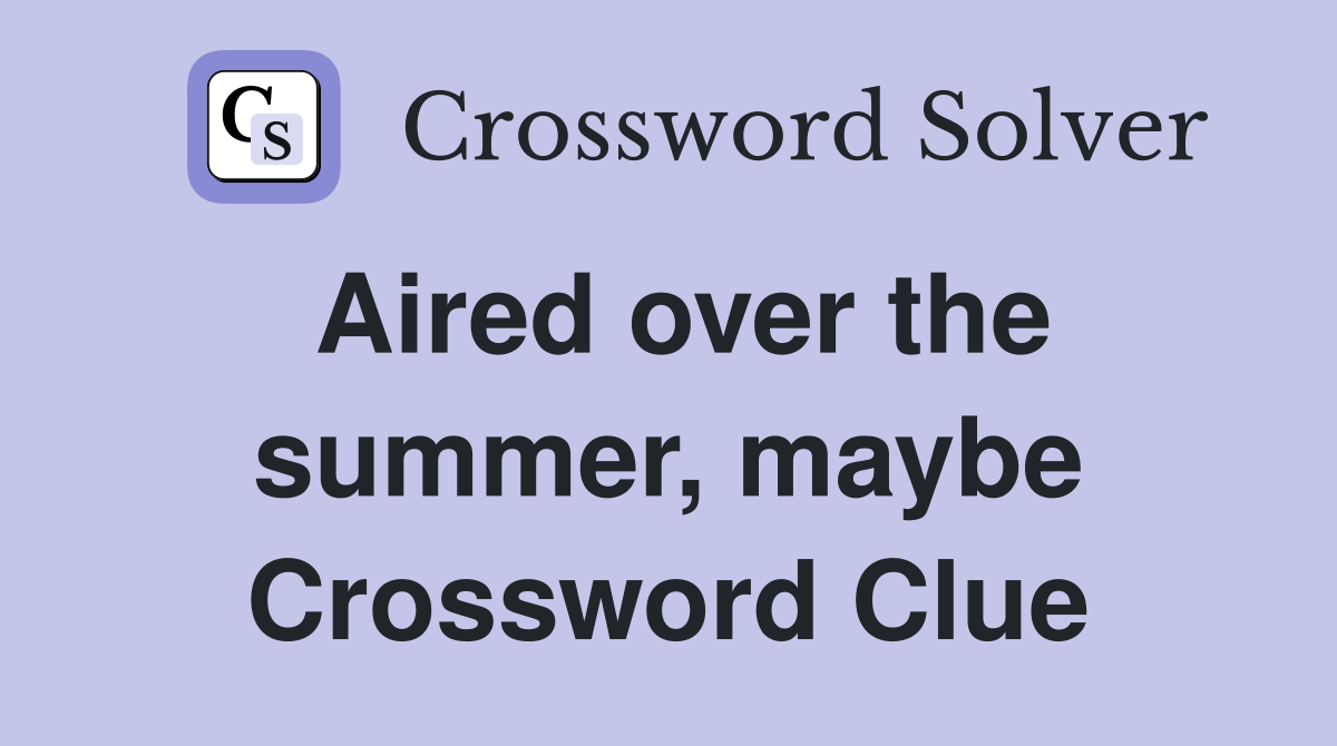 Aired over the summer, maybe Crossword Clue