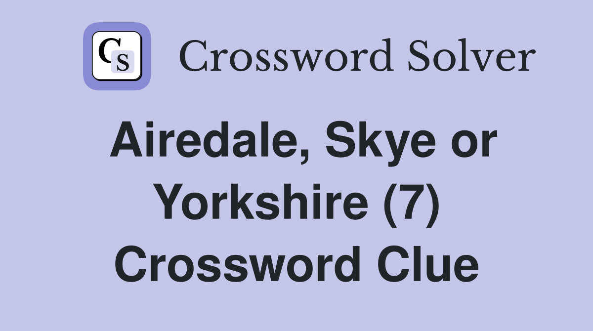 Airedale, Skye or Yorkshire (7) Crossword Clue