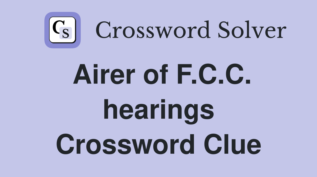 Airer of F.C.C. hearings Crossword Clue
