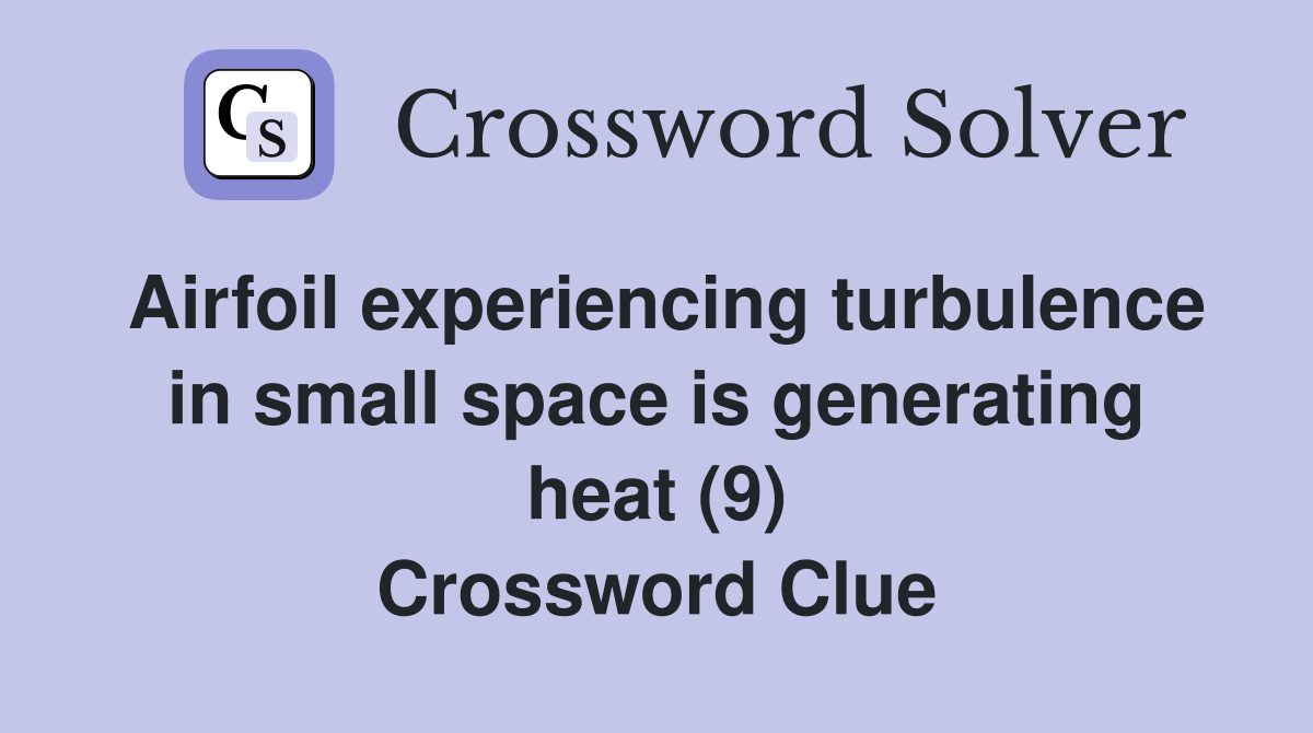 Airfoil experiencing turbulence in small space is generating heat (9) Crossword Clue