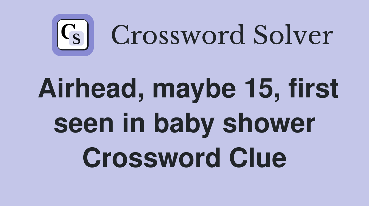 Airhead, maybe 15, first seen in baby shower Crossword Clue