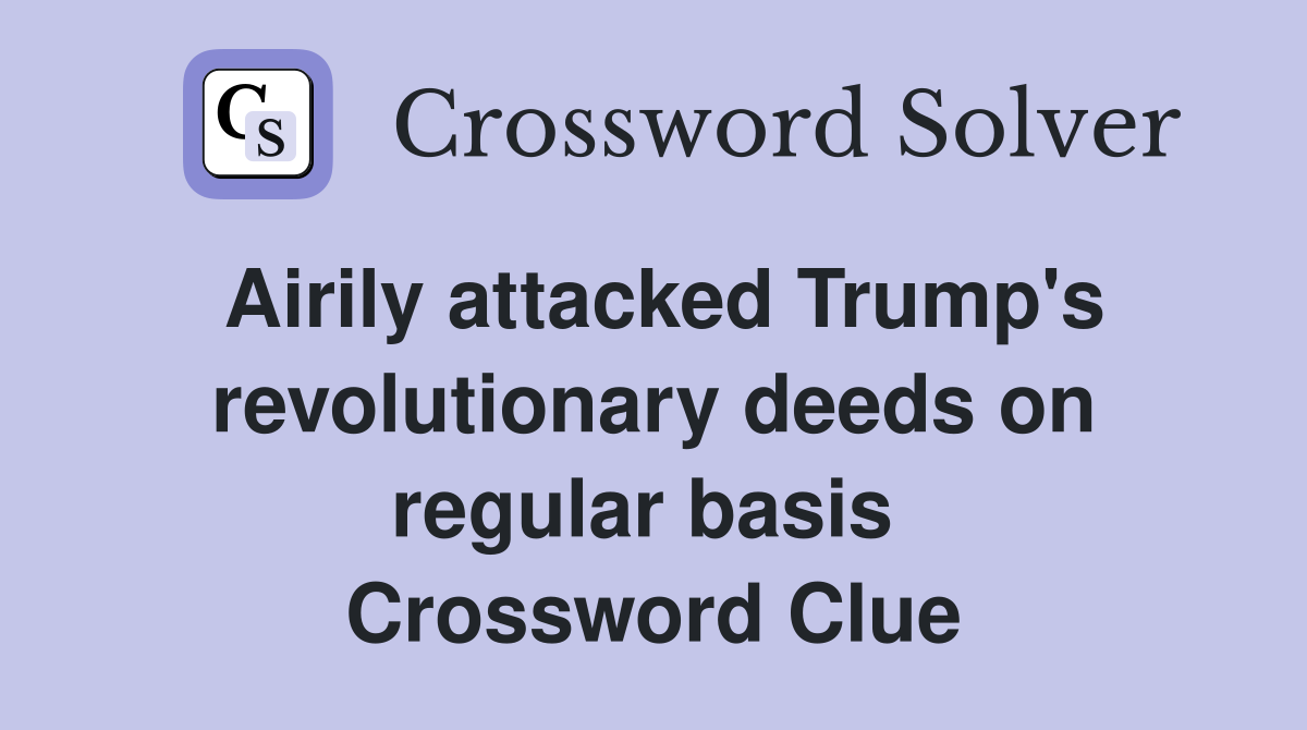 Airily attacked Trump's revolutionary deeds on regular basis  Crossword Clue