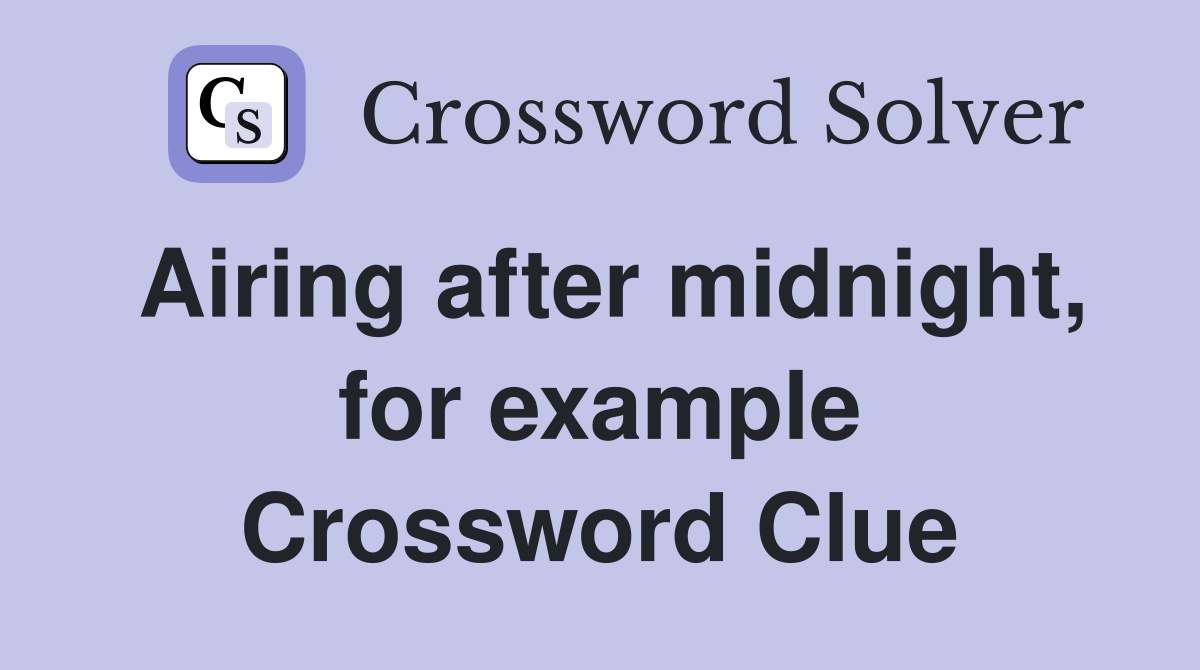 Airing after midnight, for example Crossword Clue