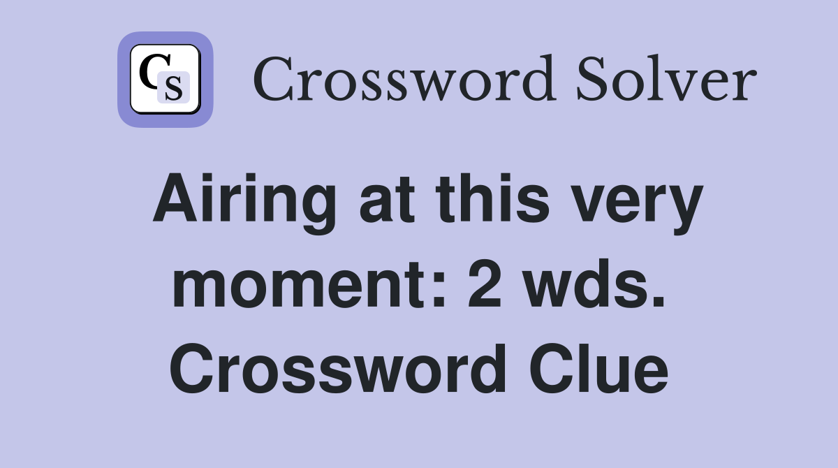 Airing at this very moment: 2 wds. Crossword Clue
