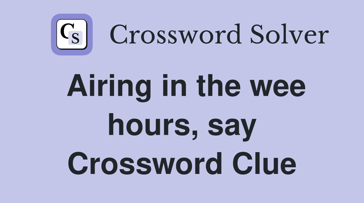 Airing in the wee hours, say Crossword Clue