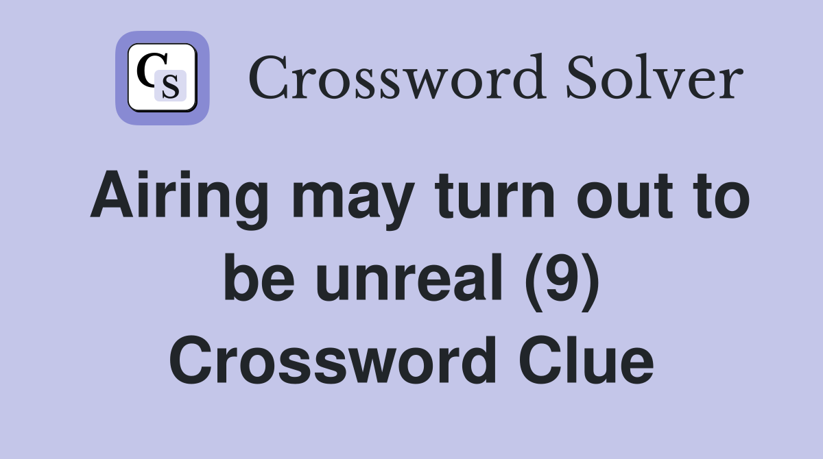 Airing may turn out to be unreal (9) Crossword Clue