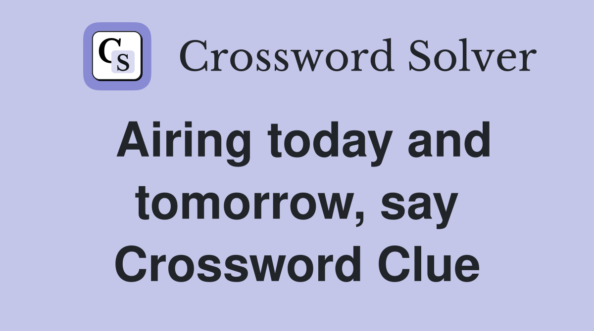 Airing today and tomorrow, say Crossword Clue