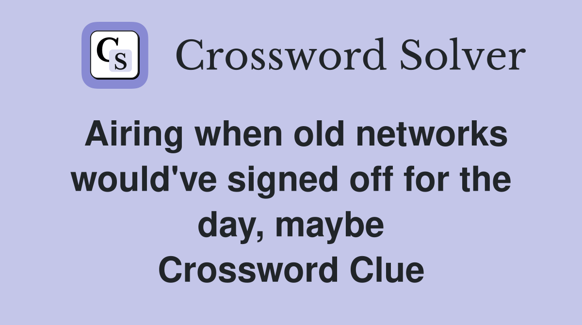 Airing when old networks would've signed off for the day, maybe Crossword Clue